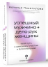 Успешный мужчина - дело рук женщины. Твой путь к женскому счастью и благополучию