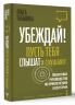 Убеждай! Пусть тебя слышат и слушают. Пошаговое руководство по привлечению аудитории