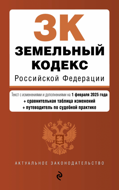 Земельный кодекс РФ. В редакции на 01.02.25 с таблицей изменений и путеводителем по судебной практике. ЗК РФ