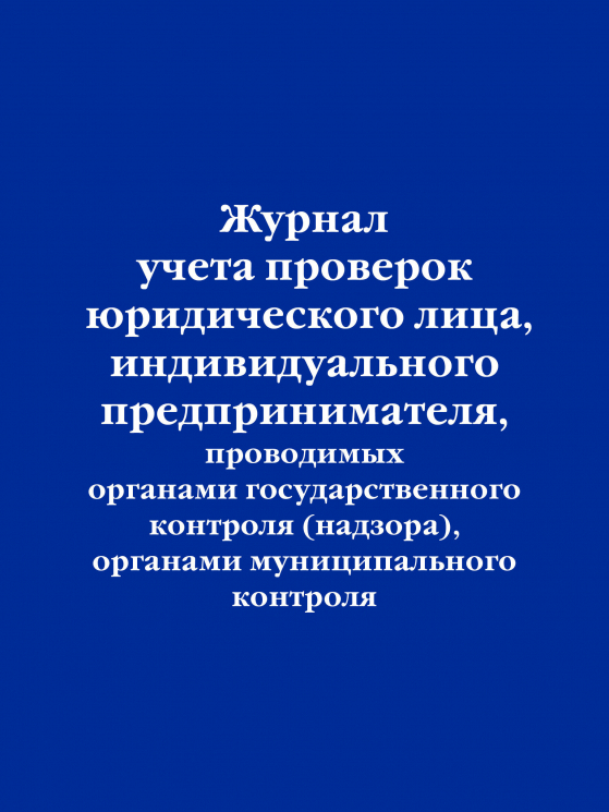 Журнал учета проверок юридического лица, индивидуального предпринимателя, проводимых органами государственного контроля (надзора), органами муниципального контроля.