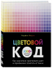Цветовой код. Как научиться чувствовать цвет и гармонично сочетать оттенки