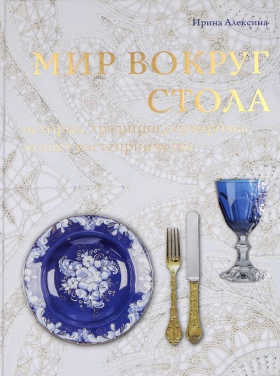 Мир вокруг стола. История, традиции, сервировка, этикет гостеприимства