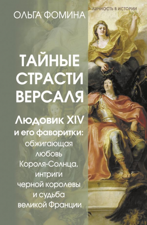 Тайные страсти Версаля. Людовик XIV и его фаворитки. Обжигающая любовь Короля-Солнца, интриги черной королевы и судьба великой Франции