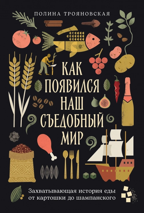 Как появился наш съедобный мир. Захватывающая история еды от картошки до шампанского