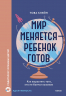 Мир меняется - ребенок готов. Как вырастить того, кто не боится вызовов