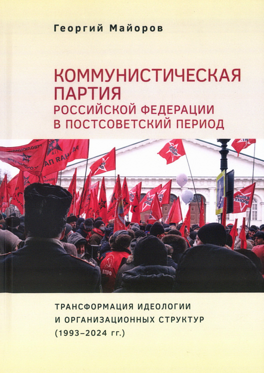 оммунистическая партия Российской Федерации в постсоветский период. Трансформация идеологии и организационных структур. 1993-2024
