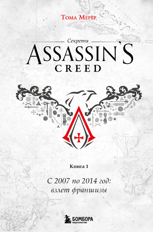 Секреты Assassin's Creed. Книга 1. С 2007 по 2014 год. Взлет франшизы