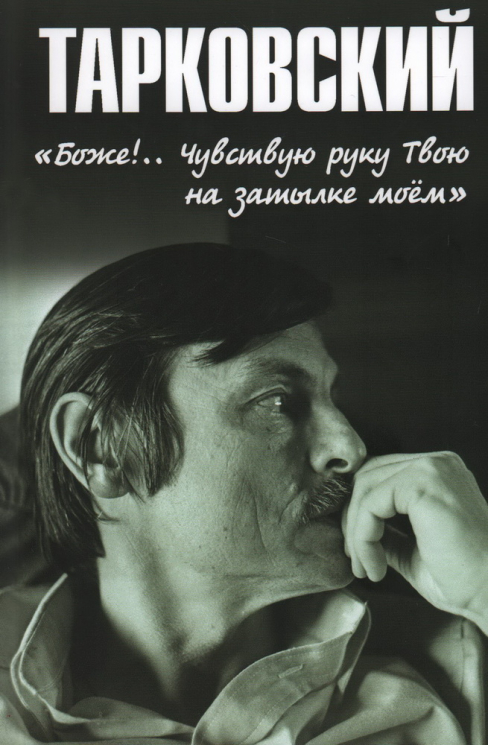 Тарковский. "Боже!.. Чувствую руку Твою на затылке моём!"