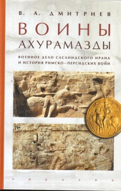 Воины Ахурамазды.Военное дело Сасанидского Ирана и история Римско-Персидских войн