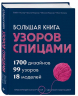 Большая книга узоров спицами. 1700 дизайнов, 99 узоров, 18 моделей. Практичный конструктор с удобной навигацией
