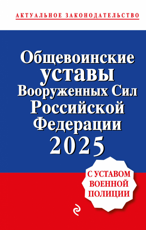 Общевоинские уставы Вооруженных сил Российской Федерации с Уставом военной полиции. Тексты с изменениями и дополнениями на 2025 год