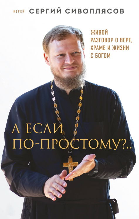 А если по-простому? … Живой разговор о вере, храме и жизни с Богом