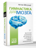 Гимнастика для мозга. Восточные упражнения для развития интеллекта, памяти, концентрации