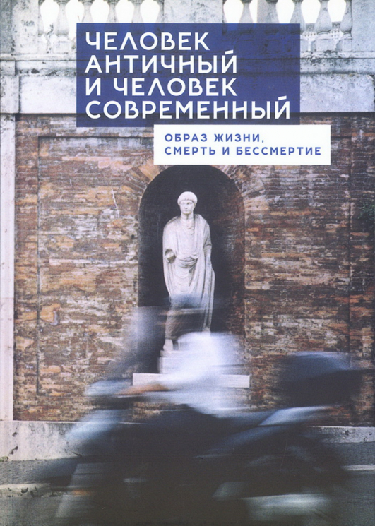 Человек античный и человек современный. Образ жизни, смерть и бессмертие. Коллективная монография