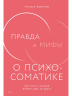 Правда и мифы о психосоматике.Как тело и психика влияют друг на друга