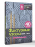 Фактурные узоры спицами. Красочная коллекция. 40 узоров