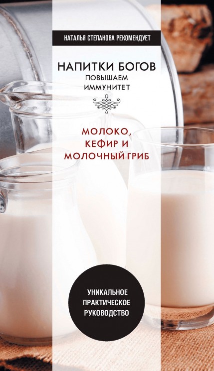 Напитки богов. Молоко, кефир и молочный гриб. Уникальное практическое руководство