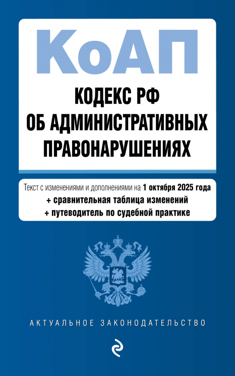 Кодекс Российской Федерации об административных правонарушениях. В редакции на 01.10.25 с таблицей изменений и путеводителем по судебной практике. КоАП РФ