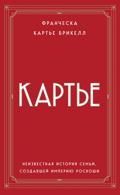 Картье. Неизвестная история семьи, создавшей империю роскоши