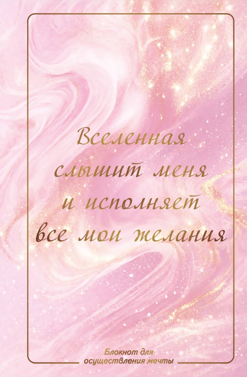 Вселенная слышит меня и исполняет все мои желания. Блокнот для осуществления мечты