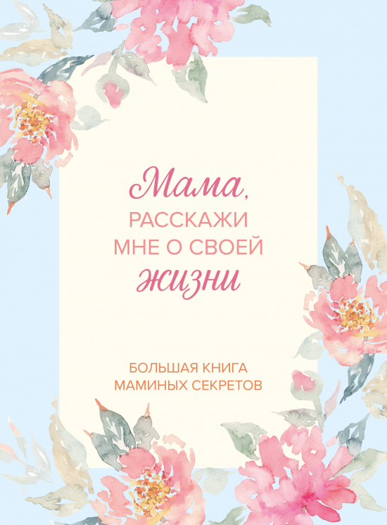 Мама, расскажи мне о своей жизни. Большая книга маминых секретов