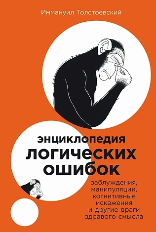Энциклопедия логических ошибок. Заблуждения, манипуляц. ,когнитивн. искажения и другие враги