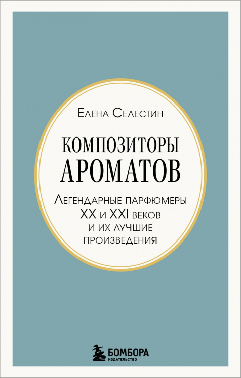 Композиторы ароматов. Легендарные парфюмеры ХХ и XXI веков и их лучшие произведения. Мини-формат