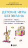 Детские игры без экрана. Как научить ребенка играть самому и сохранить себе время и спокойствие